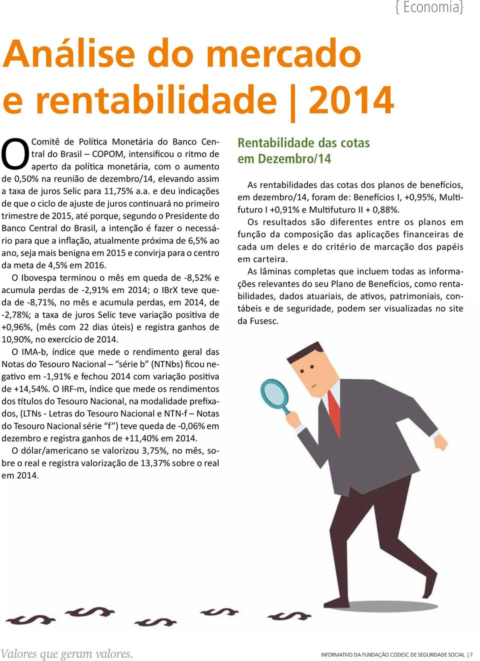 do assim a taxa de juros Selic para 11,75% a.a. e deu indicações de que o ciclo de ajuste de juros continuará no primeiro trimestre de 2015, até porque, segundo o Presidente do Banco Central do