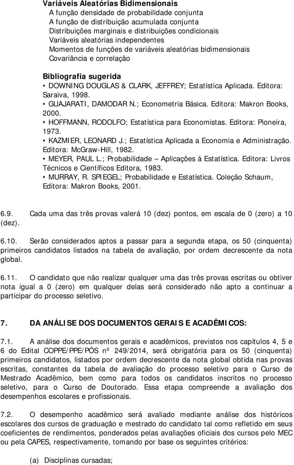 GUAJARATI, DAMODAR N.; Econometria Básica. Editora: Makron Books, 2000. HOFFMANN, RODOLFO; Estatística para Economistas. Editora: Pioneira, 1973. KAZMIER, LEONARD J.