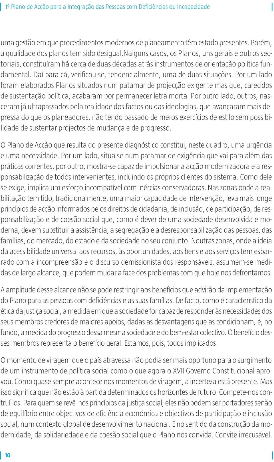 Daí para cá, verificou-se, tendencialmente, uma de duas situações.