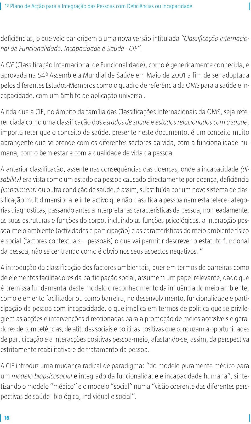 A CIF (Classificação Internacional de Funcionalidade), como é genericamente conhecida, é aprovada na 54ª Assembleia Mundial de Saúde em Maio de 2001 a fim de ser adoptada pelos diferentes