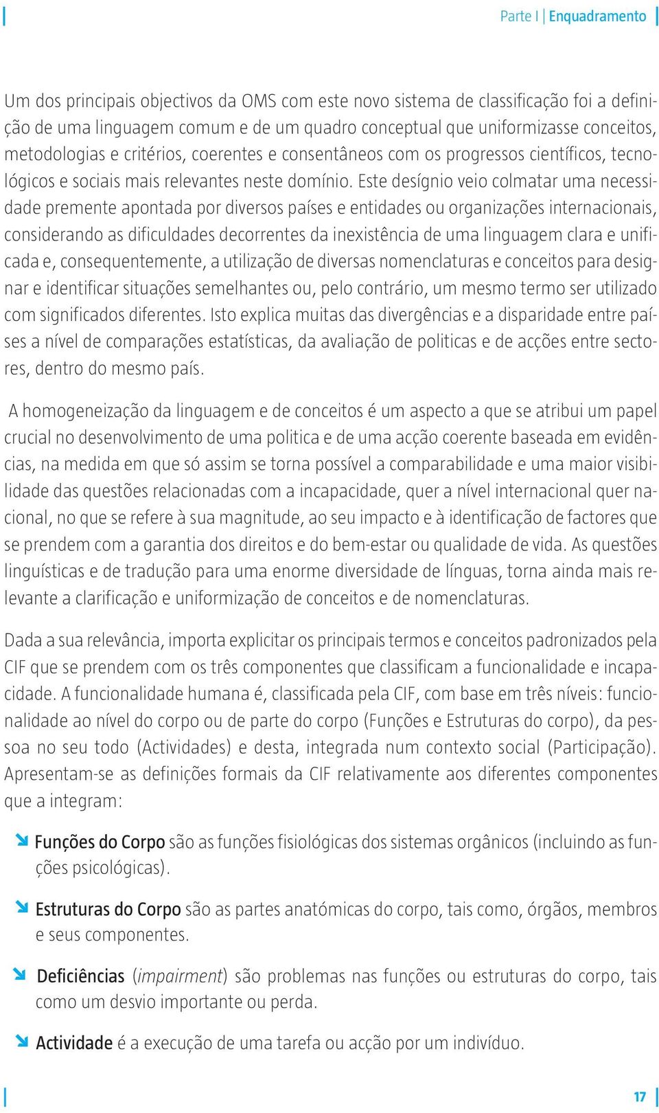 Este desígnio veio colmatar uma necessidade premente apontada por diversos países e entidades ou organizações internacionais, considerando as dificuldades decorrentes da inexistência de uma linguagem