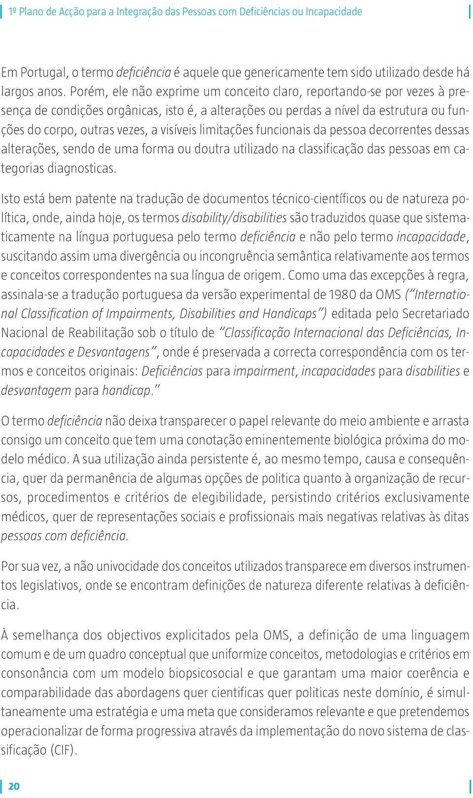 limitações funcionais da pessoa decorrentes dessas alterações, sendo de uma forma ou doutra utilizado na classificação das pessoas em categorias diagnosticas.