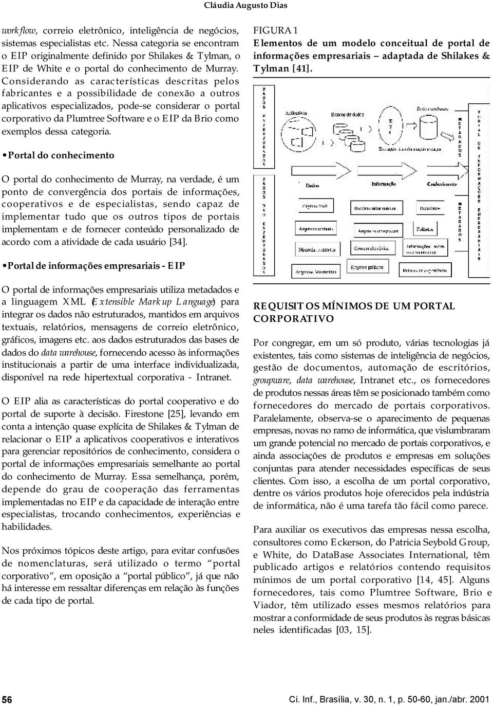 Considerando as características descritas pelos fabricantes e a possibilidade de conexão a outros aplicativos especializados, pode-se considerar o portal corporativo da Plumtree Software e o EIP da