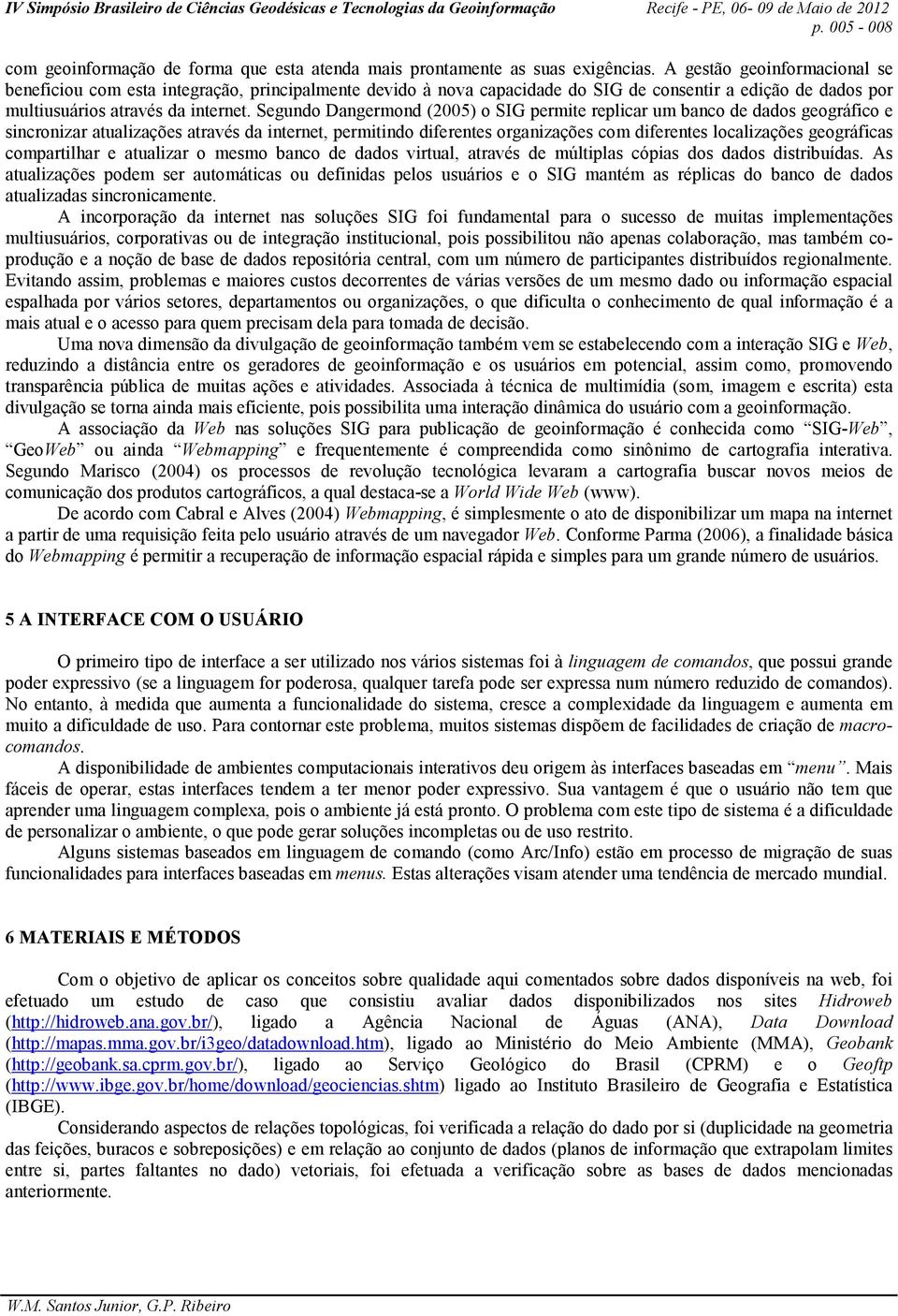 Segundo Dangermond (2005) o SIG permite replicar um banco de dados geográfico e sincronizar atualizações através da internet, permitindo diferentes organizações com diferentes localizações