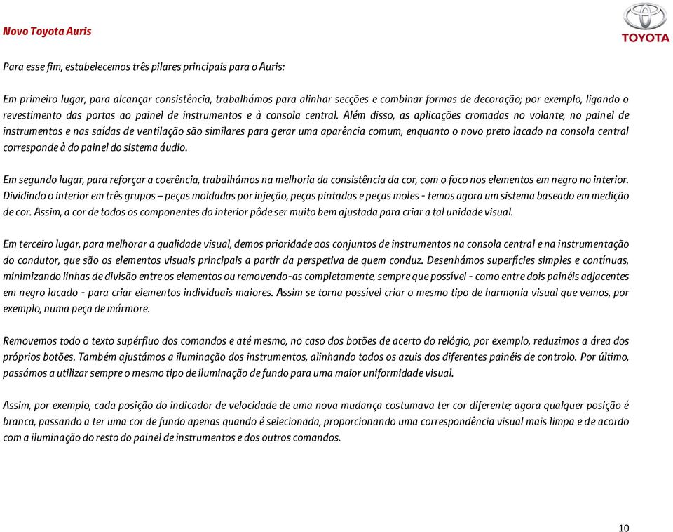 Além disso, as aplicações cromadas no volante, no painel de instrumentos e nas saídas de ventilação são similares para gerar uma aparência comum, enquanto o novo preto lacado na consola central