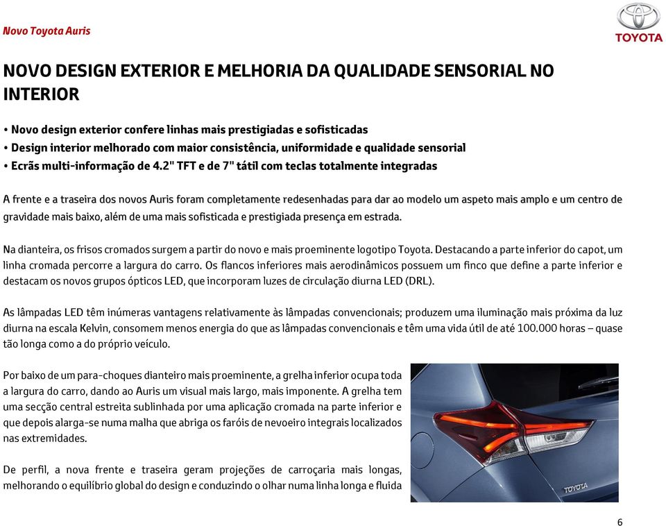 2" TFT e de 7" tátil com teclas totalmente integradas A frente e a traseira dos novos Auris foram completamente redesenhadas para dar ao modelo um aspeto mais amplo e um centro de gravidade mais