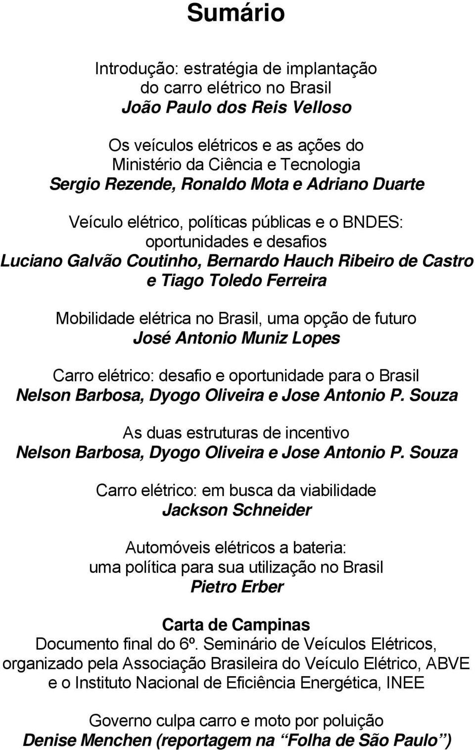 Brasil, uma opção de futuro José Antonio Muniz Lopes Carro elétrico: desafio e oportunidade para o Brasil Nelson Barbosa, Dyogo Oliveira e Jose Antonio P.