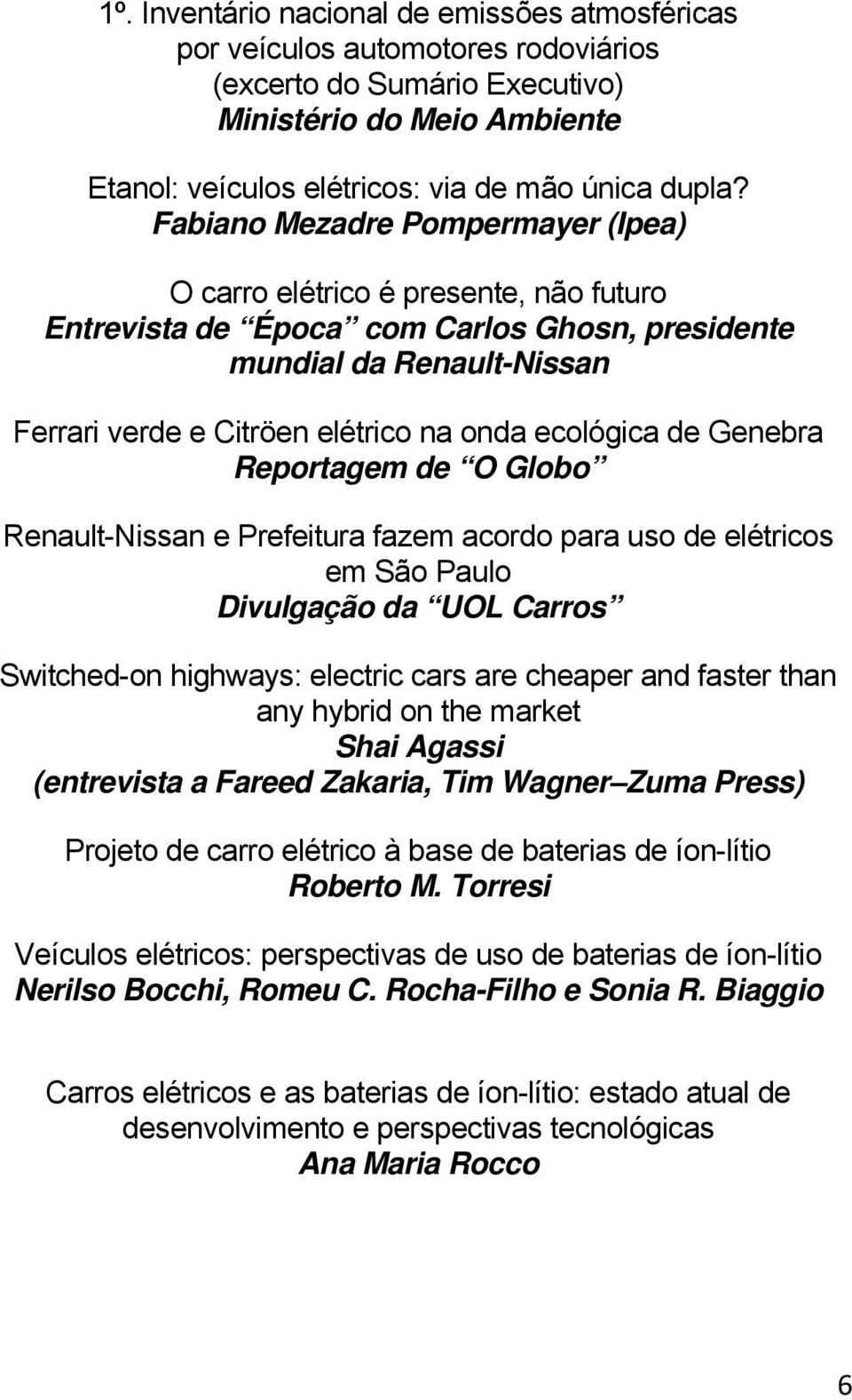 ecológica de Genebra Reportagem de O Globo Renault-Nissan e Prefeitura fazem acordo para uso de elétricos em São Paulo Divulgação da UOL Carros Switched-on highways: electric cars are cheaper and