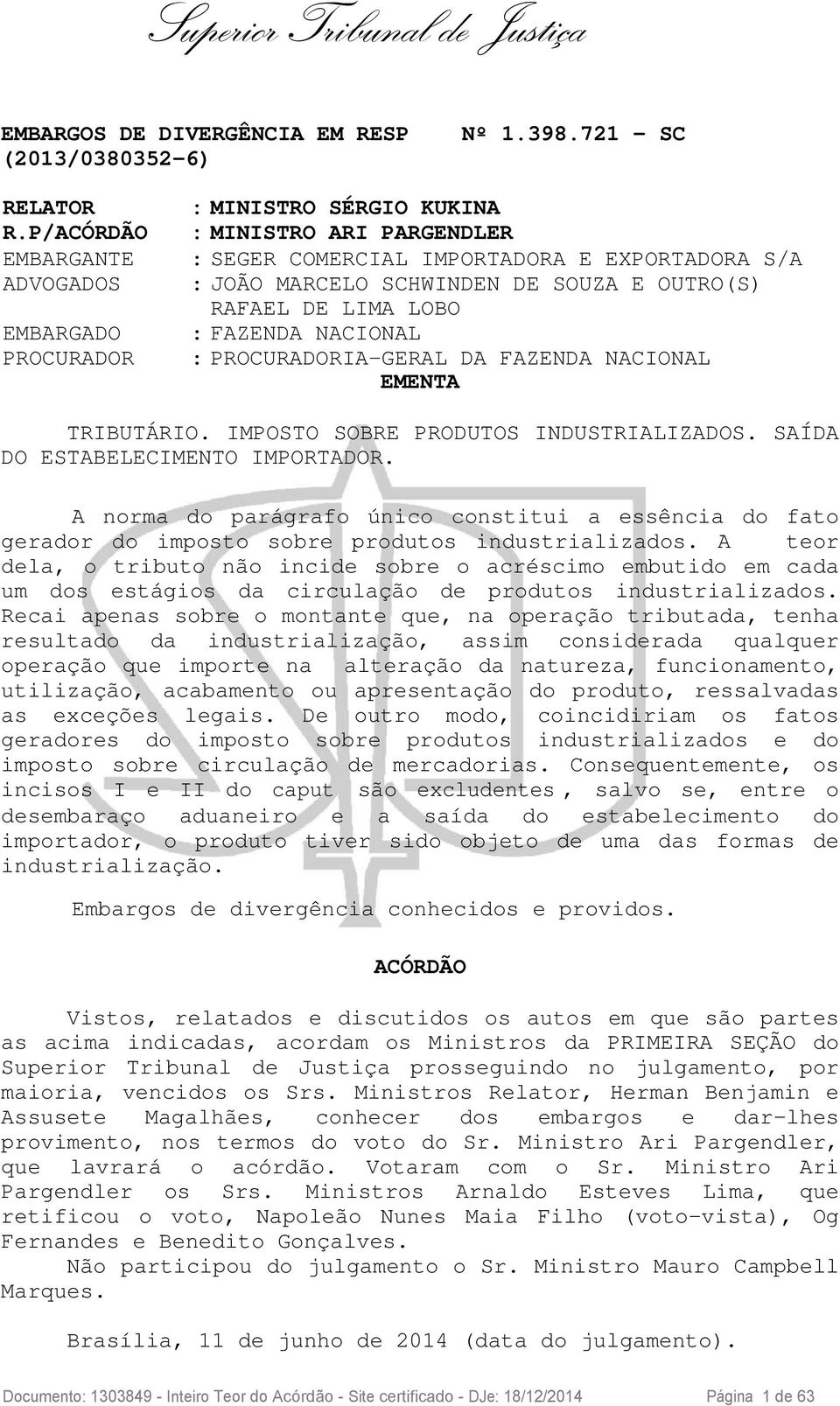 RAFAEL DE LIMA LOBO : FAZENDA NACIONAL : PROCURADORIA-GERAL DA FAZENDA NACIONAL EMENTA TRIBUTÁRIO. IMPOSTO SOBRE PRODUTOS INDUSTRIALIZADOS. SAÍDA DO ESTABELECIMENTO IMPORTADOR.