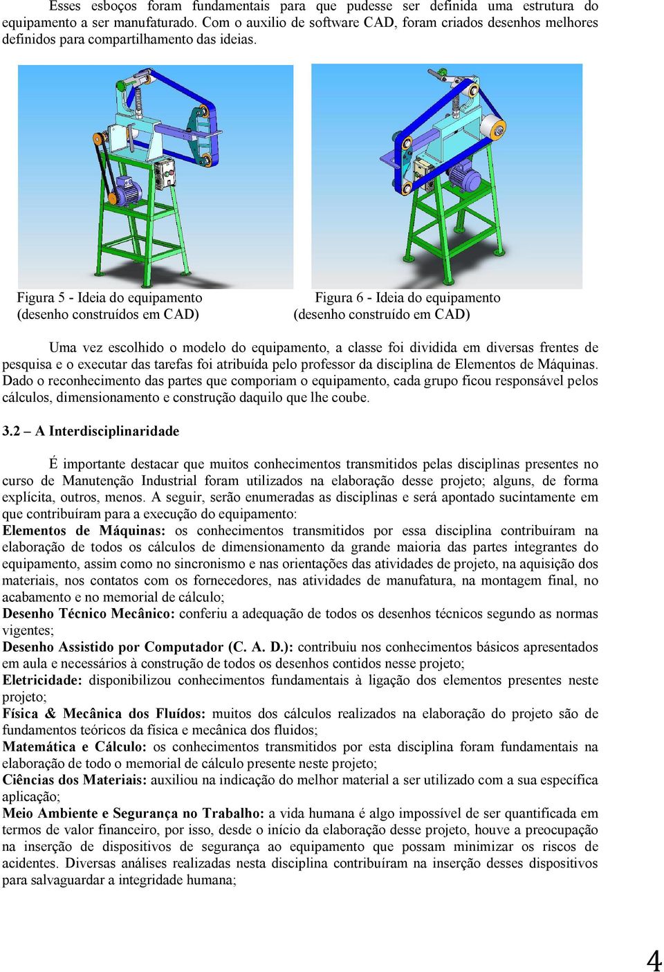 Figura 5 - Ideia do equipamento (desenho construídos em CAD) Figura 6 - Ideia do equipamento (desenho construído em CAD) Uma vez escolhido o modelo do equipamento, a classe foi dividida em diversas