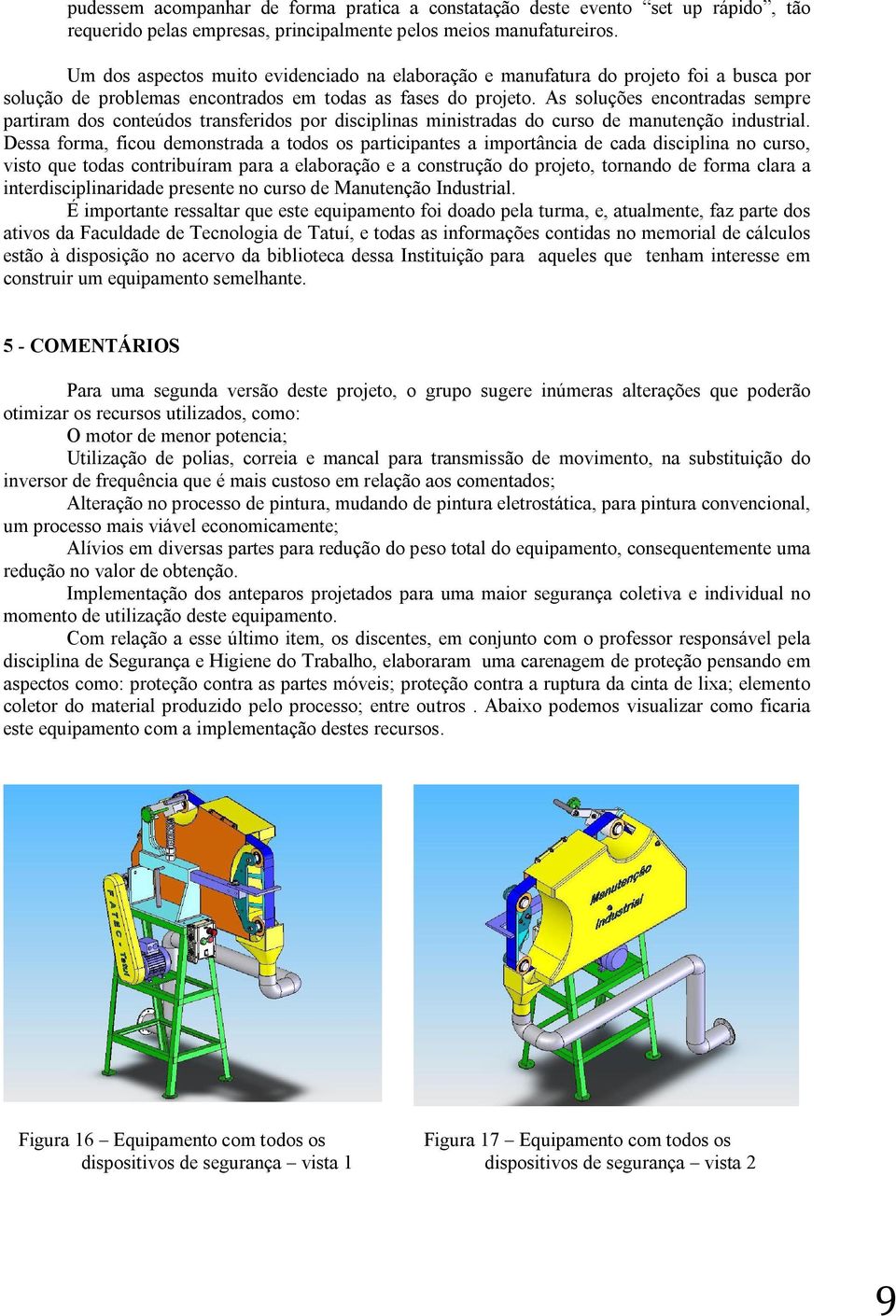 As soluções encontradas sempre partiram dos conteúdos transferidos por disciplinas ministradas do curso de manutenção industrial.