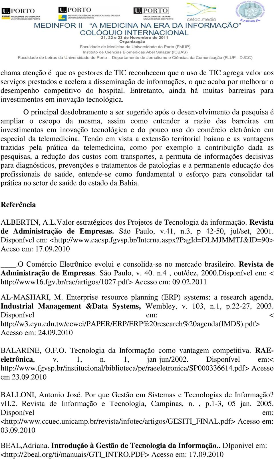 O principal desdobramento a ser sugerido após o desenvolvimento da pesquisa é ampliar o escopo da mesma, assim como entender a razão das barreiras em investimentos em inovação tecnológica e do pouco