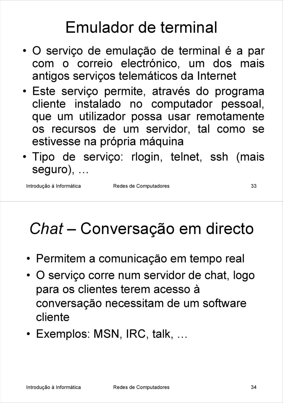 serviço: rlogin, telnet, ssh (mais seguro), Introdução à Informática Redes de Computadores 33 Chat Conversação em directo Permitem a comunicação em tempo real O serviço corre