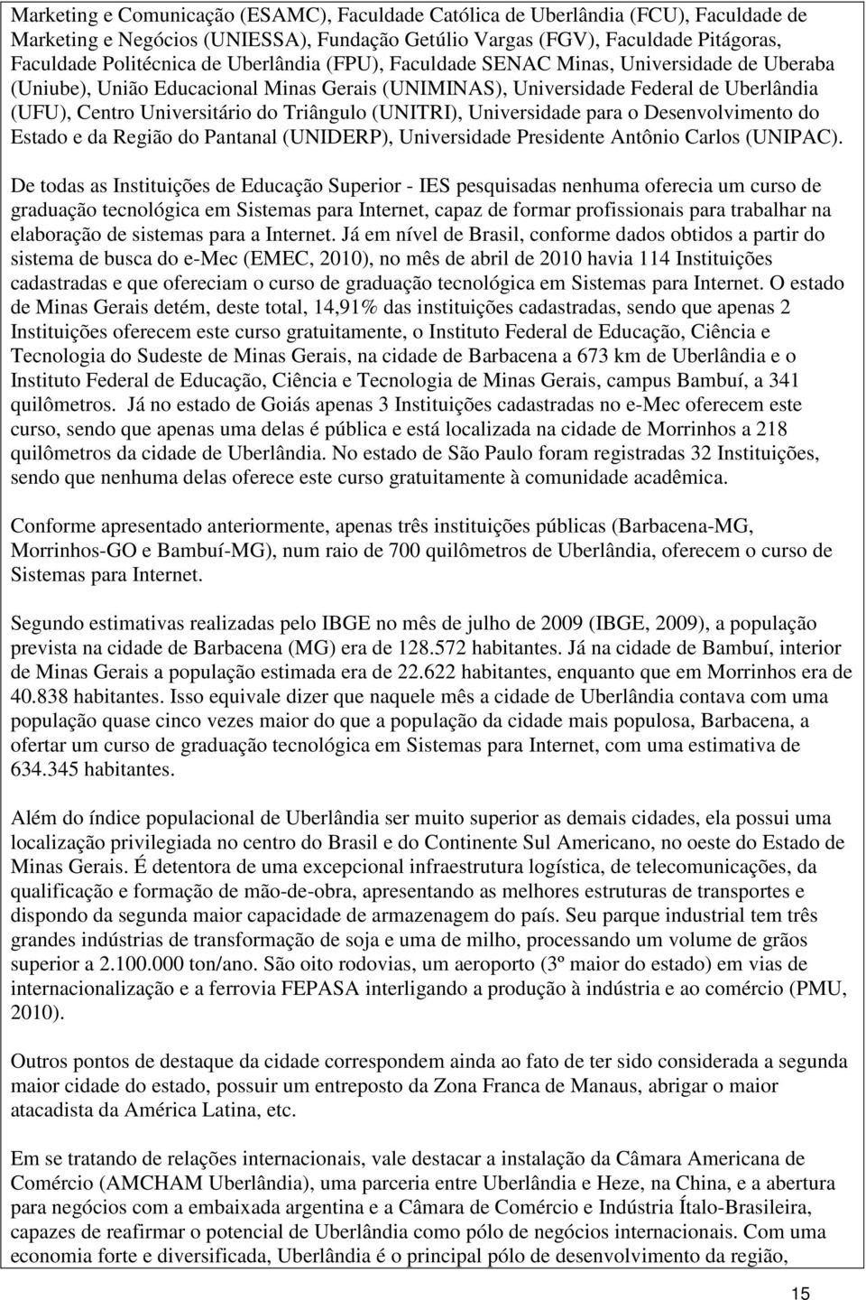 (UNITRI), Universidade para o Desenvolvimento do Estado e da Região do Pantanal (UNIDERP), Universidade Presidente Antônio Carlos (UNIPAC).