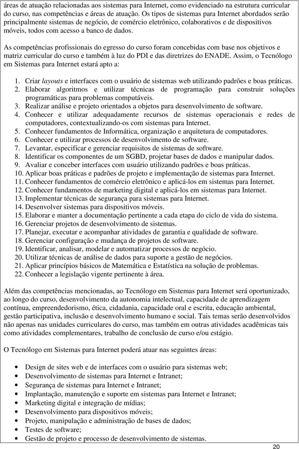 As competências profissionais do egresso do curso foram concebidas com base nos objetivos e matriz curricular do curso e também à luz do PDI e das diretrizes do ENADE.