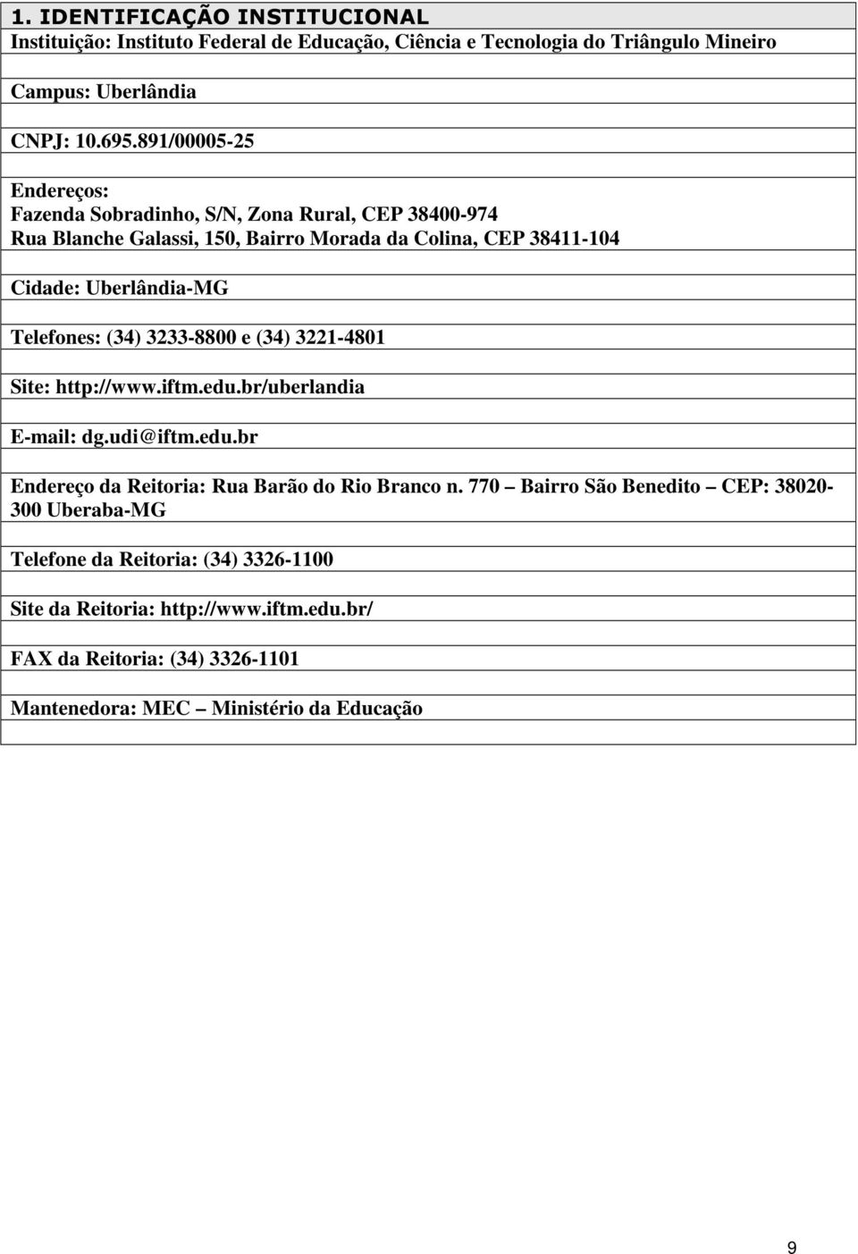 Telefones: (34) 3233-8800 e (34) 3221-4801 Site: http://www.iftm.edu.br/uberlandia E-mail: dg.udi@iftm.edu.br Endereço da Reitoria: Rua Barão do Rio Branco n.