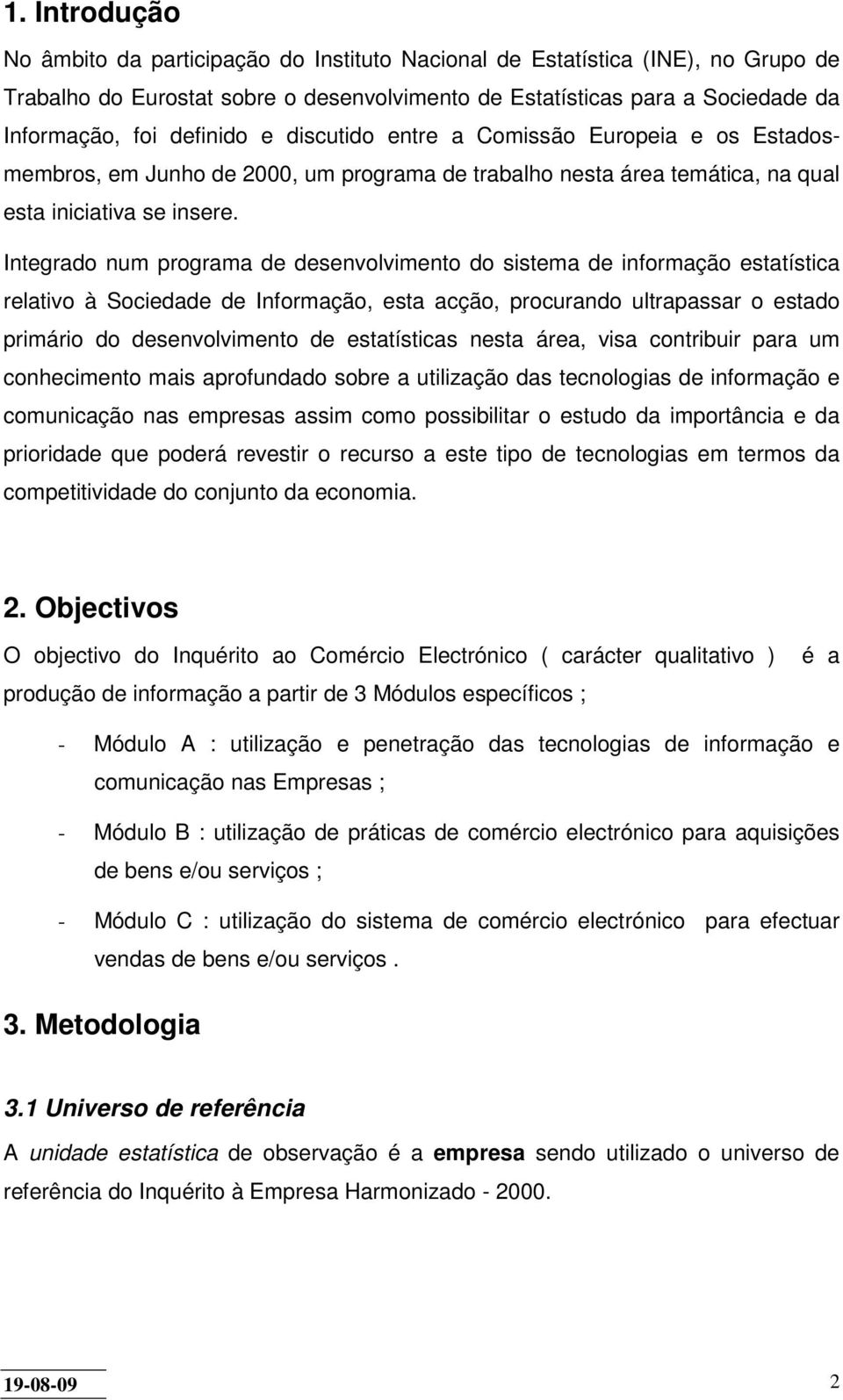 Integrado num programa de desenvolvimento do sistema de informação estatística relativo à Sociedade de Informação, esta acção, procurando ultrapassar o estado primário do desenvolvimento de