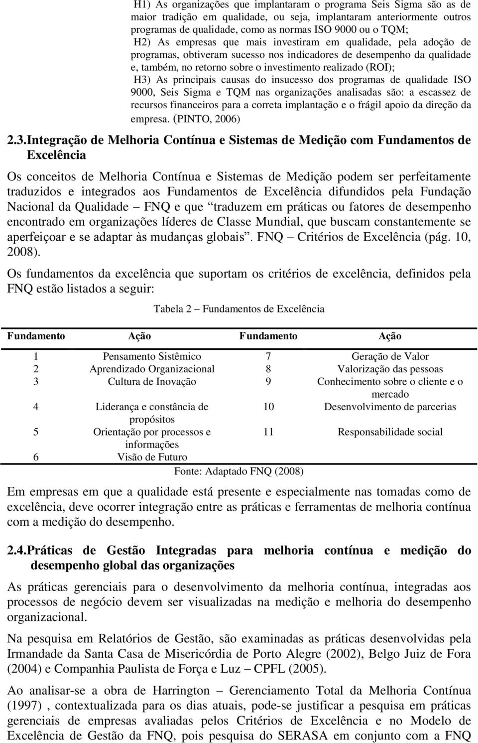 H3) As principais causas do insucesso dos programas de qualidade ISO 9000, Seis Sigma e TQM nas organizações analisadas são: a escassez de recursos financeiros para a correta implantação e o frágil