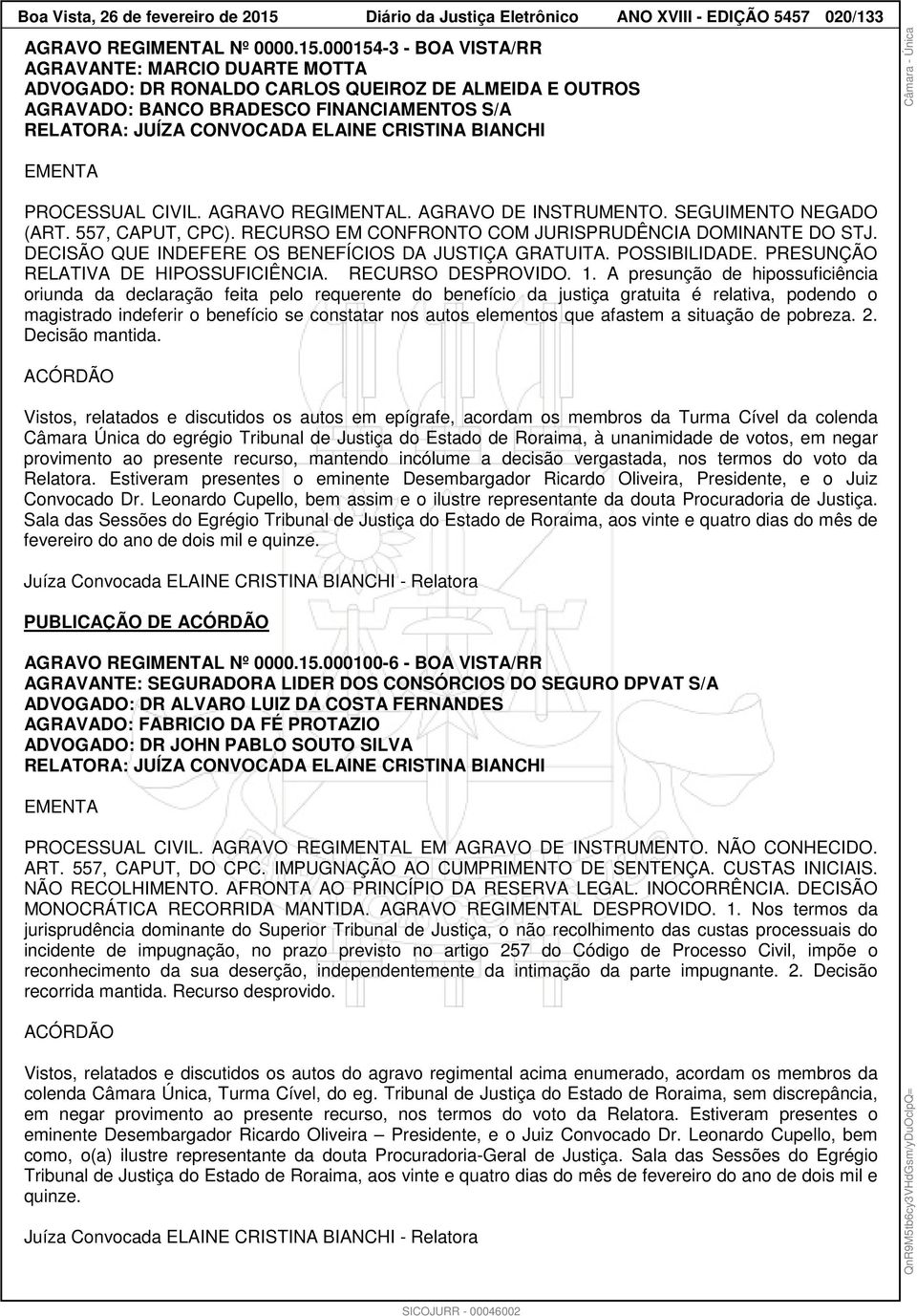 000154-3 - BOA VISTA/RR AGRAVANTE: MARCIO DUARTE MOTTA ADVOGADO: DR RONALDO CARLOS QUEIROZ DE ALMEIDA E OUTROS AGRAVADO: BANCO BRADESCO FINANCIAMENTOS S/A RELATORA: JUÍZA CONVOCADA ELAINE CRISTINA