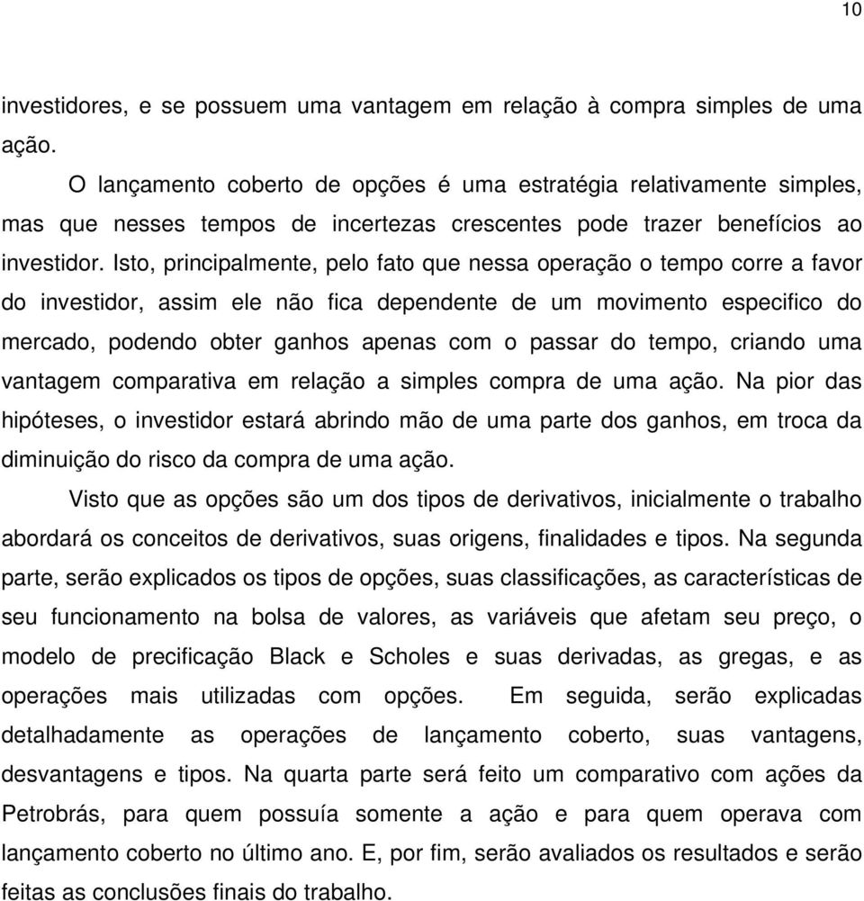 Isto, principalmente, pelo fato que nessa operação o tempo corre a favor do investidor, assim ele não fica dependente de um movimento especifico do mercado, podendo obter ganhos apenas com o passar