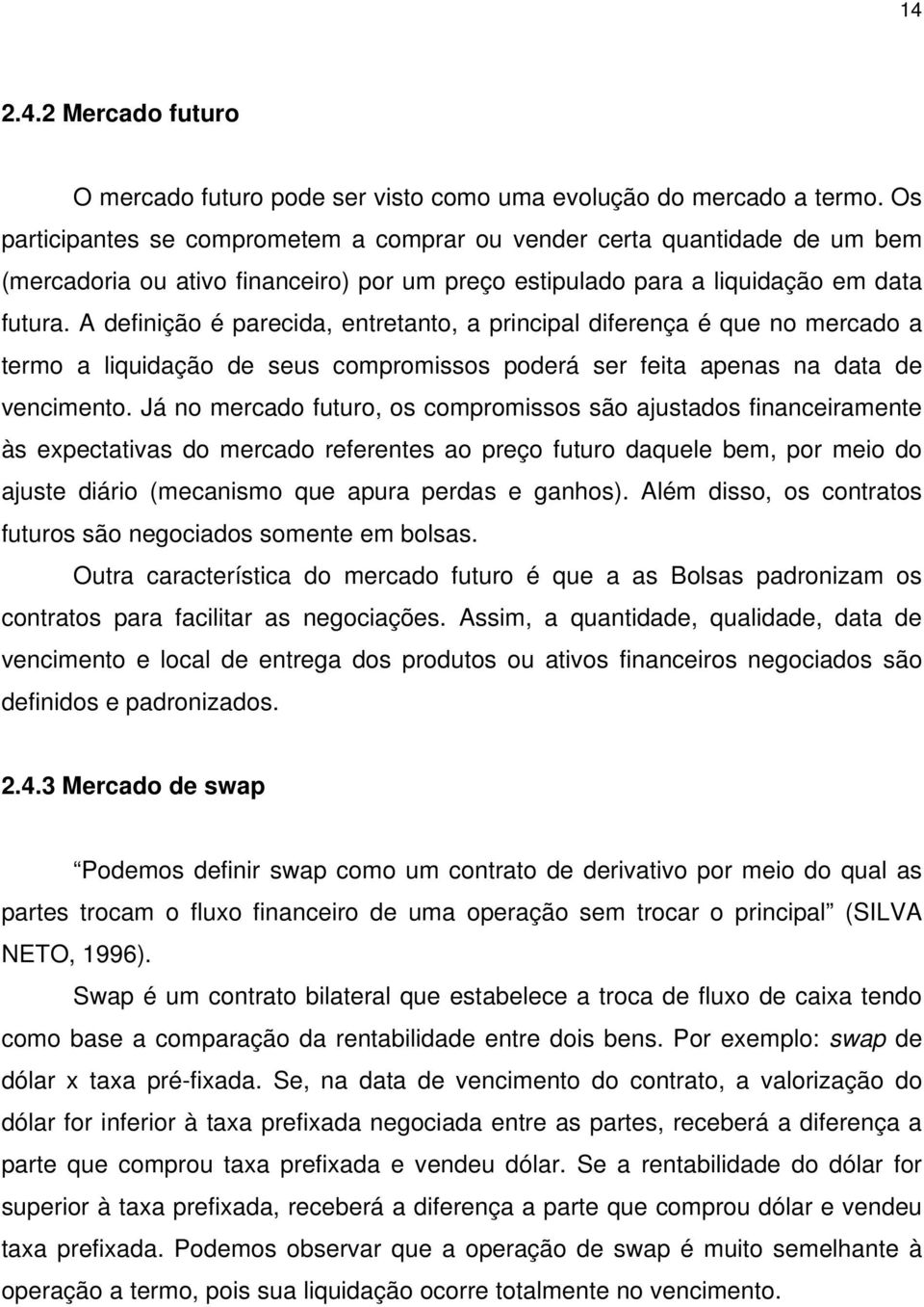 A definição é parecida, entretanto, a principal diferença é que no mercado a termo a liquidação de seus compromissos poderá ser feita apenas na data de vencimento.