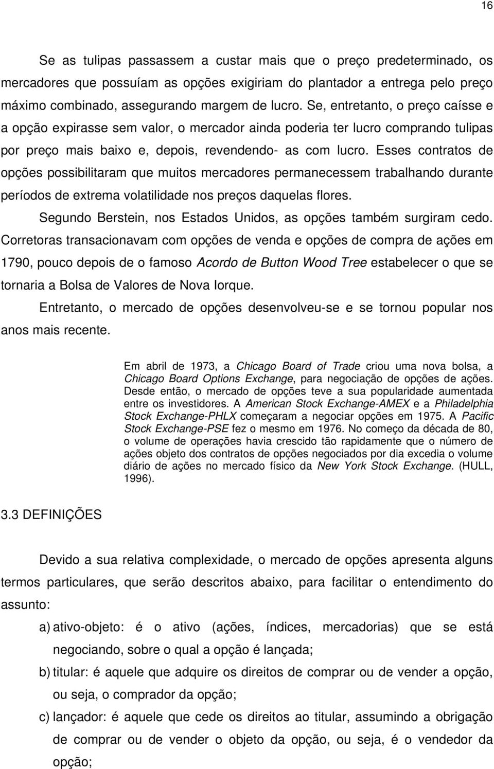 Esses contratos de opções possibilitaram que muitos mercadores permanecessem trabalhando durante períodos de extrema volatilidade nos preços daquelas flores.