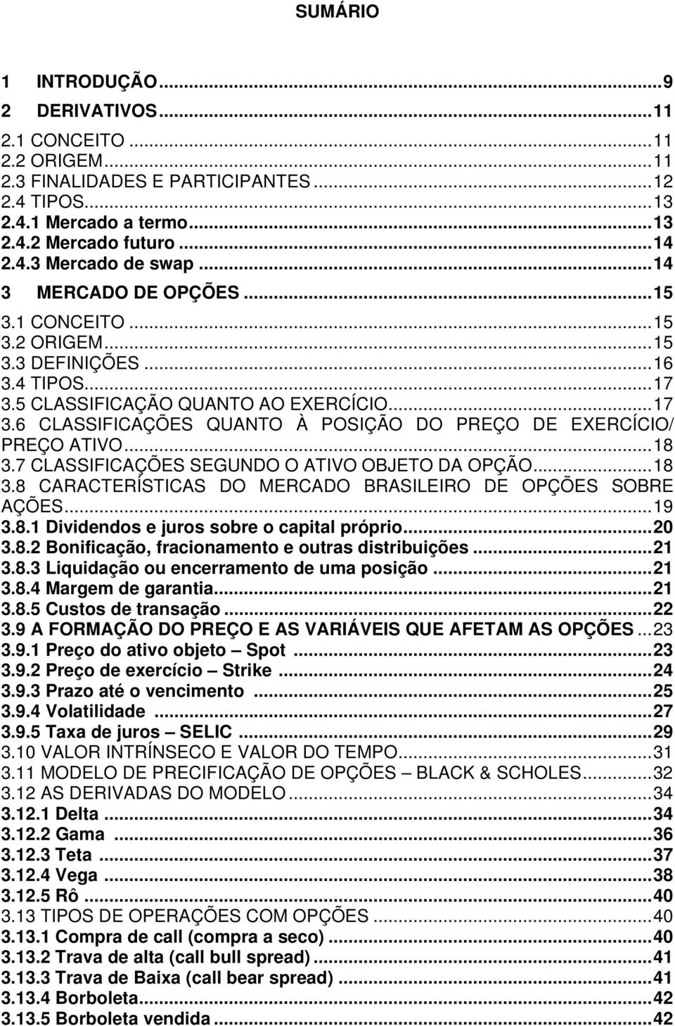 ..18 3.7 CLASSIFICAÇÕES SEGUNDO O ATIVO OBJETO DA OPÇÃO...18 3.8 CARACTERÍSTICAS DO MERCADO BRASILEIRO DE OPÇÕES SOBRE AÇÕES...19 3.8.1 Dividendos e juros sobre o capital próprio...20 3.8.2 Bonificação, fracionamento e outras distribuições.