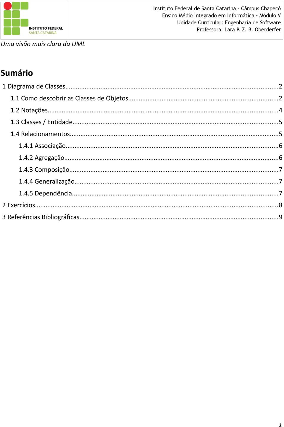 1 Como descobrir as Classes de Objetos...2 1.2 Notações...4 1.3 Classes / Entidade...5 1.4 Relacionamentos...5 1.4.1 Associação.