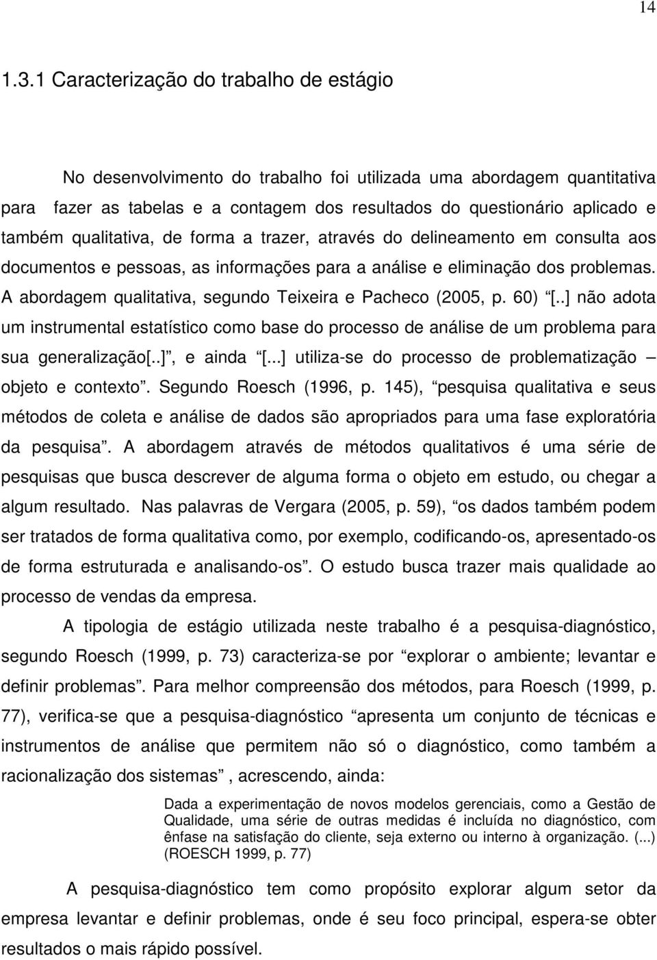 qualitativa, de forma a trazer, através do delineamento em consulta aos documentos e pessoas, as informações para a análise e eliminação dos problemas.