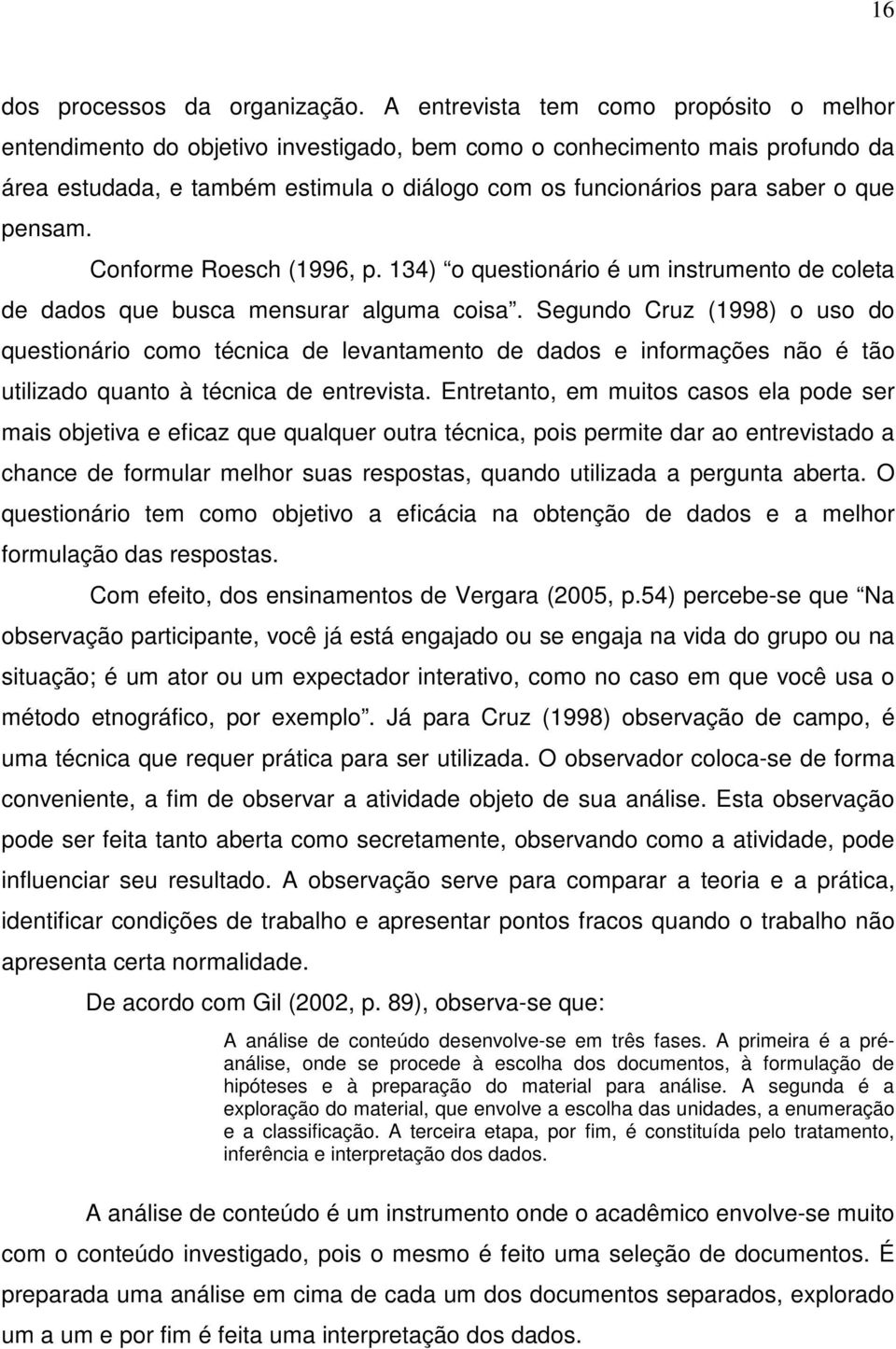 pensam. Conforme Roesch (1996, p. 134) o questionário é um instrumento de coleta de dados que busca mensurar alguma coisa.