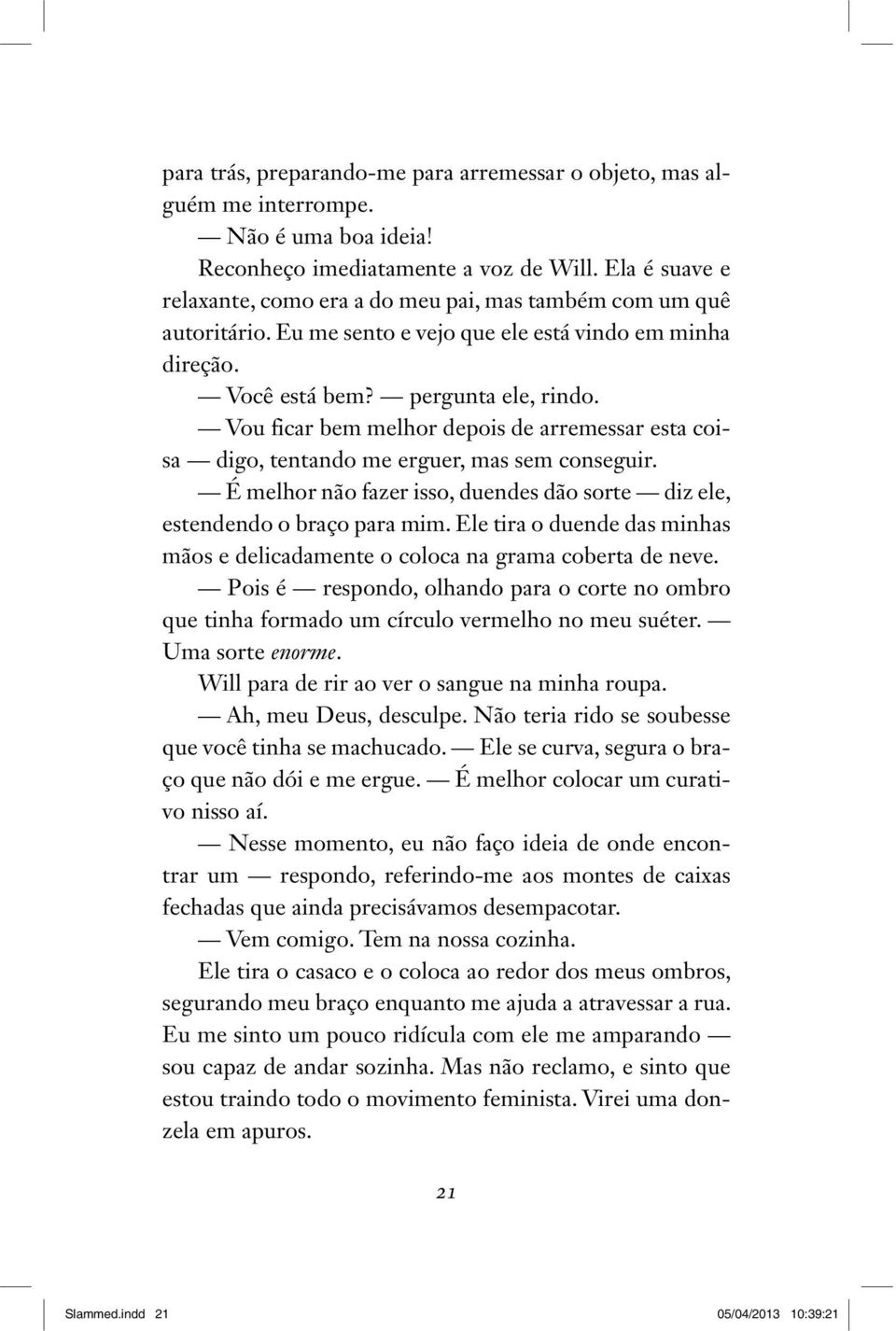 Vou ficar bem melhor depois de arremessar esta coisa digo, tentando me erguer, mas sem conseguir. É melhor não fazer isso, duendes dão sorte diz ele, estendendo o braço para mim.