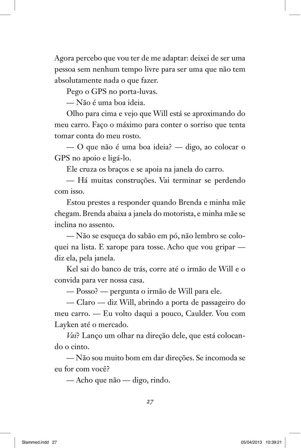 digo, ao colocar o GPS no apoio e ligá-lo. Ele cruza os braços e se apoia na janela do carro. Há muitas construções. Vai terminar se perdendo com isso.