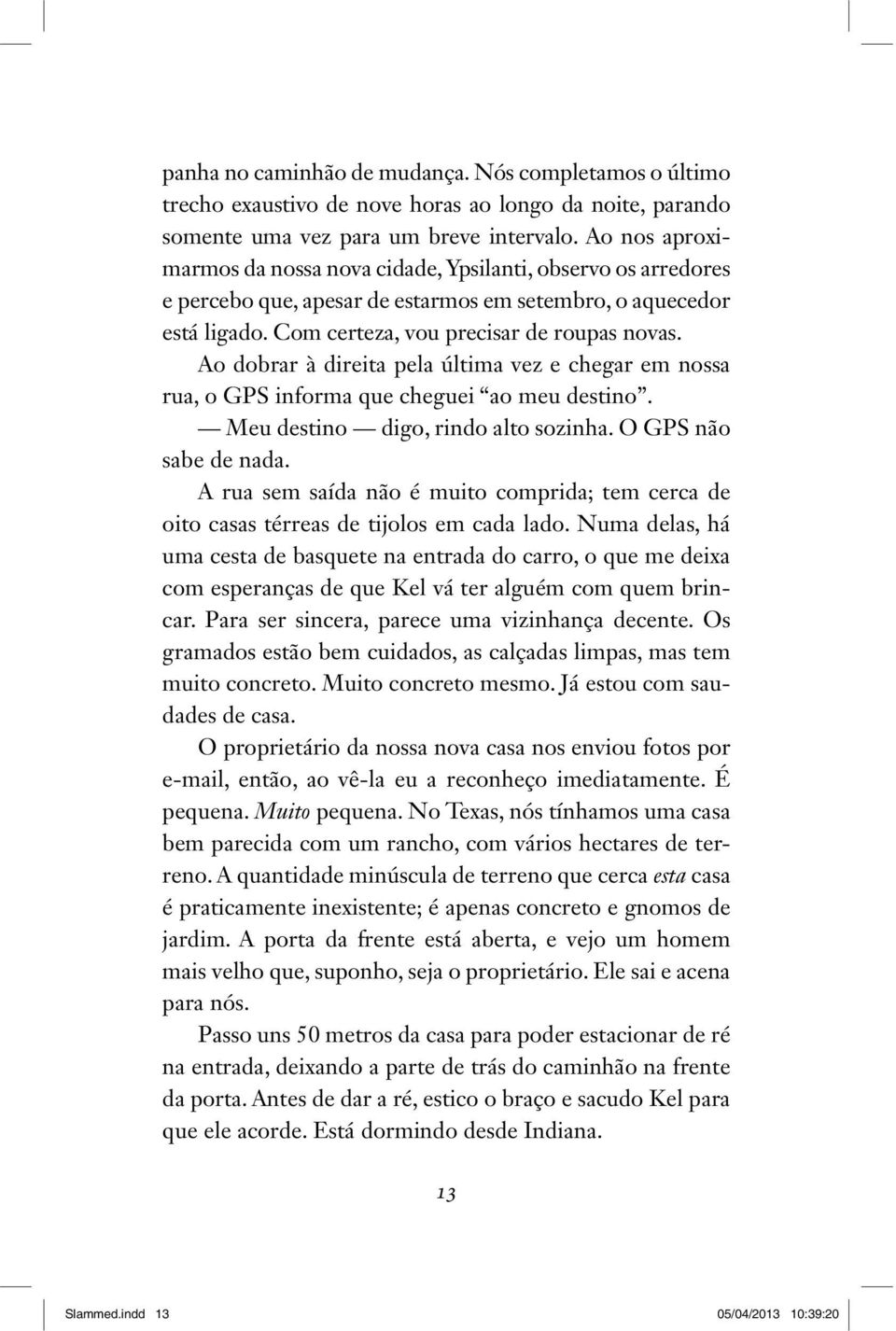 Ao dobrar à direita pela última vez e chegar em nossa rua, o GPS informa que cheguei ao meu destino. Meu destino digo, rindo alto sozinha. O GPS não sabe de nada.