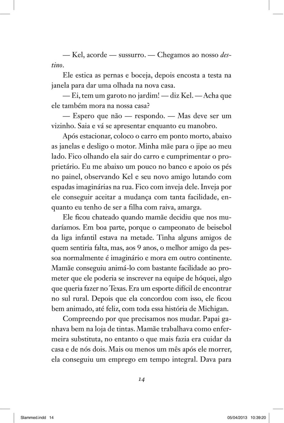 Após estacionar, coloco o carro em ponto morto, abaixo as janelas e desligo o motor. Minha mãe para o jipe ao meu lado. Fico olhando ela sair do carro e cumprimentar o proprietário.