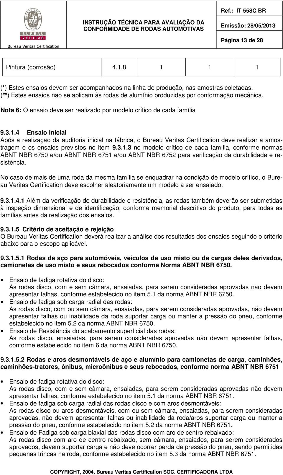 4 Ensaio Inicial Após a realização da auditoria inicial na fábrica, o deve realizar a amostragem e os ensaios previstos no item 9.3.1.