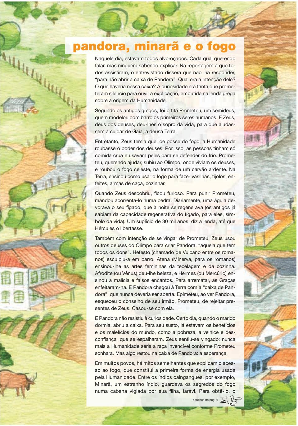 A curiosidade era tanta que prometeram silêncio para ouvir a explicação, embutida na lenda grega sobre a origem da Humanidade.