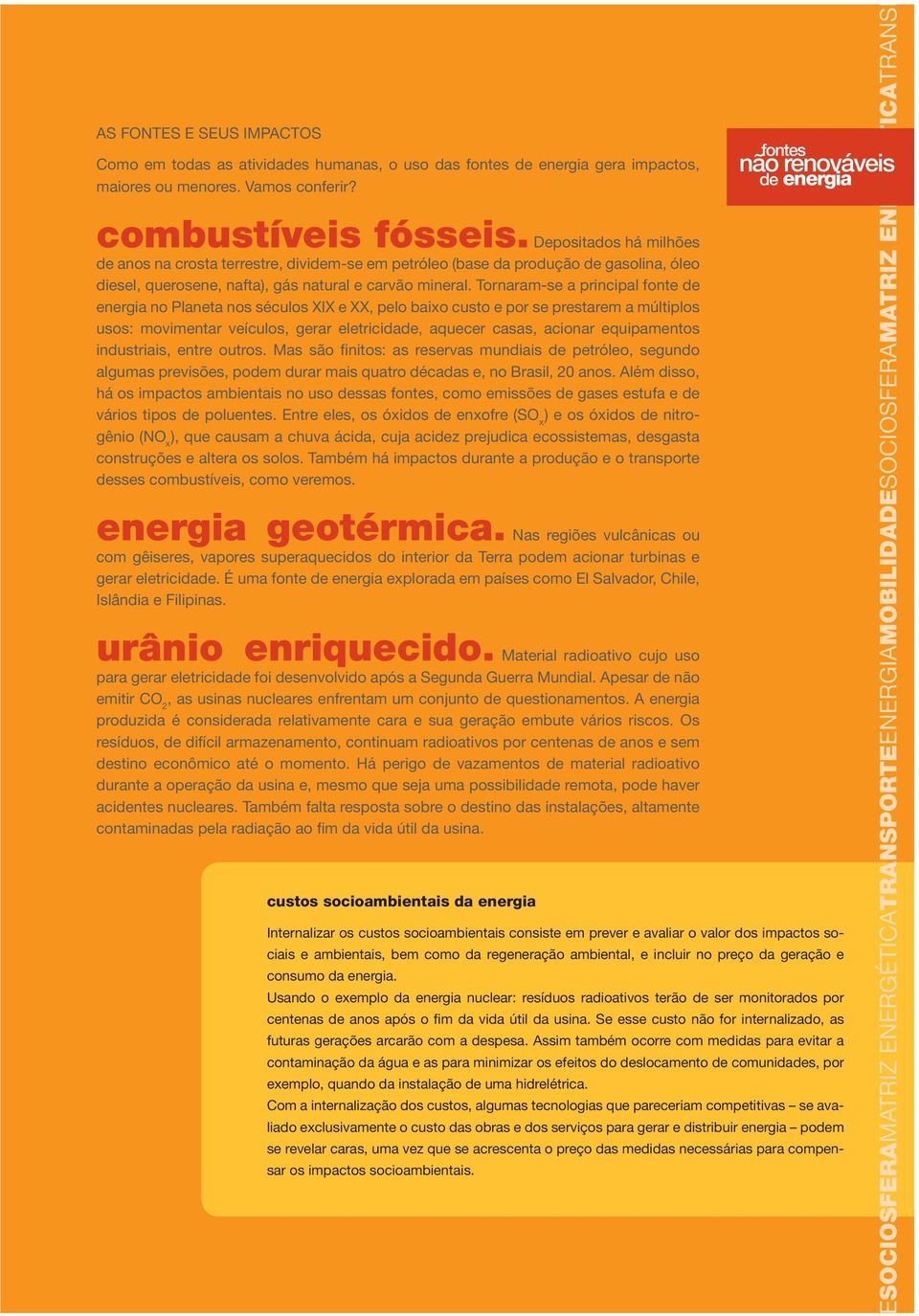 Tornaram-se a principal fonte de energia no Planeta nos séculos XIX e XX, pelo baixo custo e por se prestarem a múltiplos usos: movimentar veículos, gerar eletricidade, aquecer casas, acionar