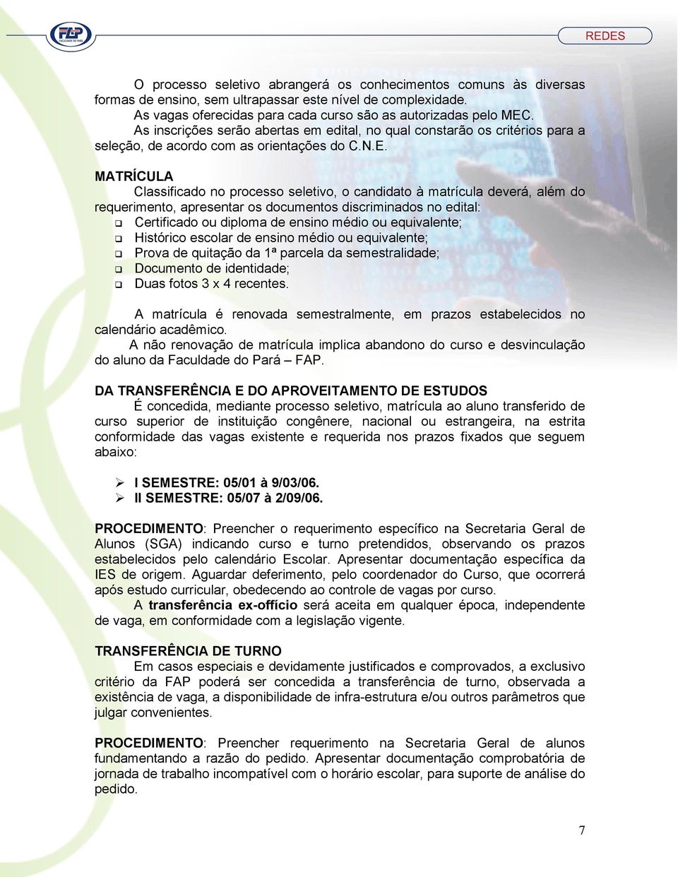 MATRÍCULA Classificado no processo seletivo, o candidato à matrícula deverá, além do requerimento, apresentar os documentos discriminados no edital: Certificado ou diploma de ensino médio ou