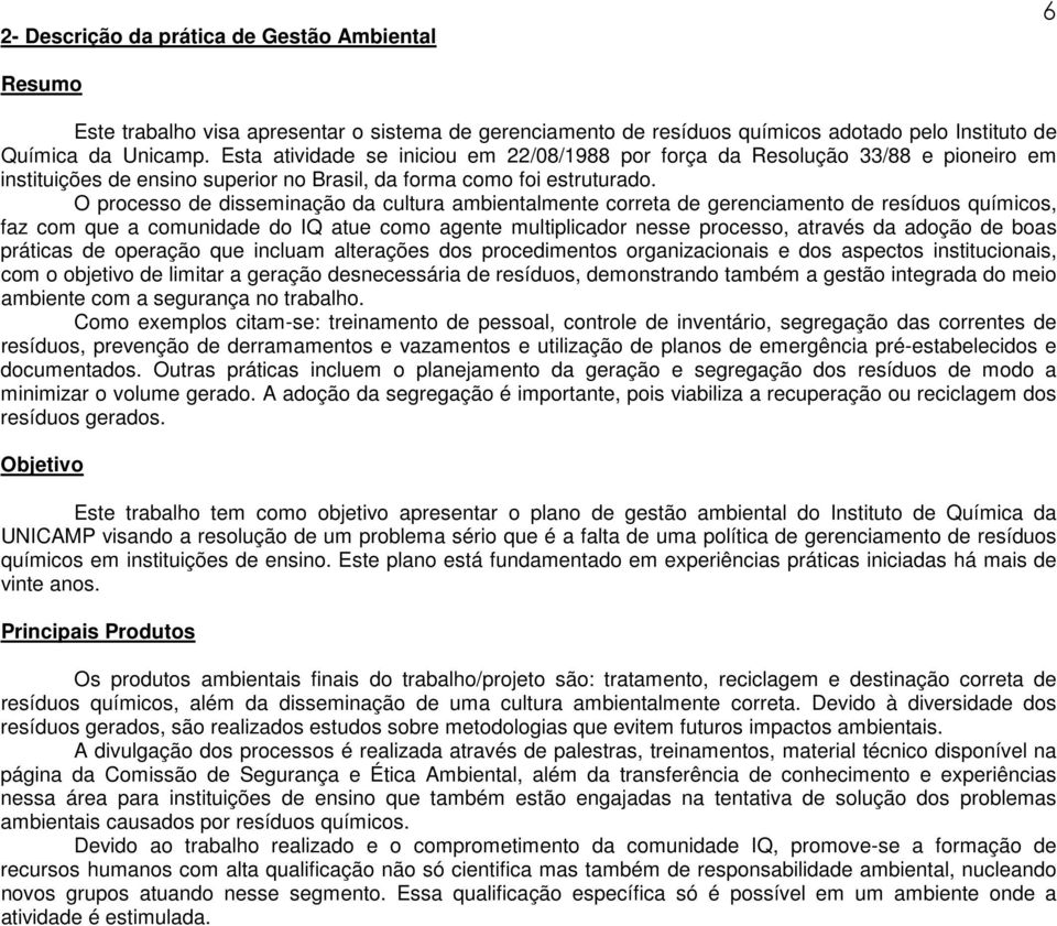 O processo de disseminação da cultura ambientalmente correta de gerenciamento de resíduos químicos, faz com que a comunidade do IQ atue como agente multiplicador nesse processo, através da adoção de