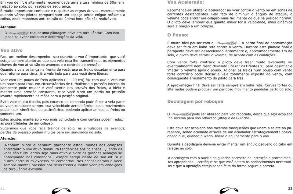 realizáveis. Atenção: -O requer uma pilotagem ativa em turbulência! Com isto pode-se evitar colapsos e deformações da vela.