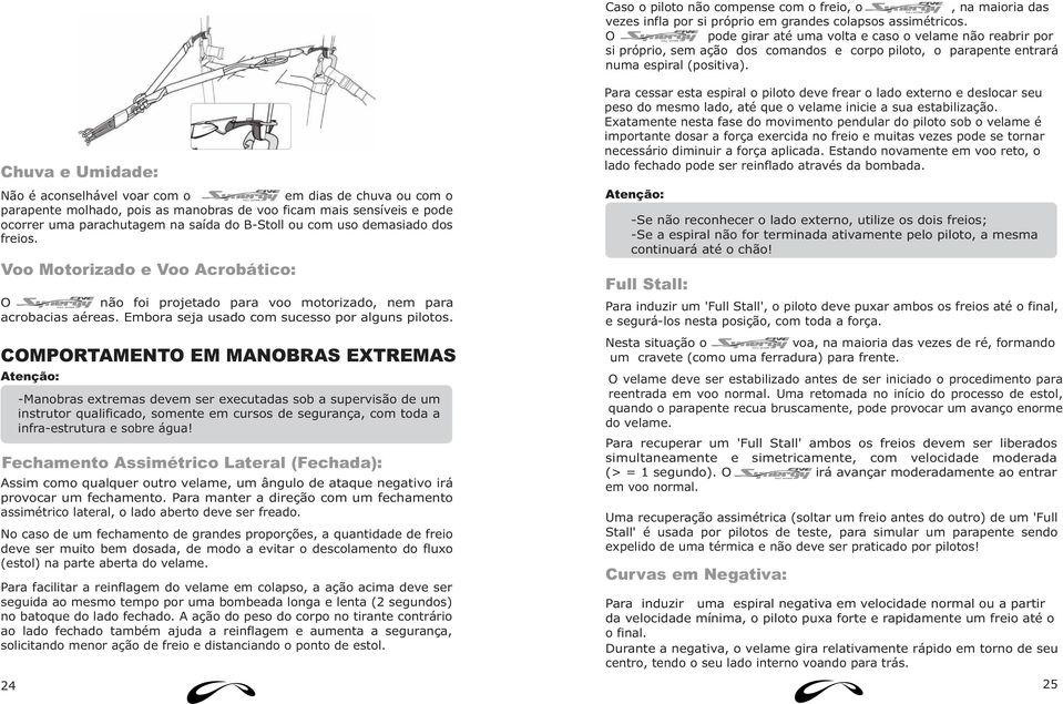 Chuva e Umidade: Não é aconselhável voar com o em dias de chuva ou com o parapente molhado, pois as manobras de voo ficam mais sensíveis e pode ocorrer uma parachutagem na saída do B-Stoll ou com uso