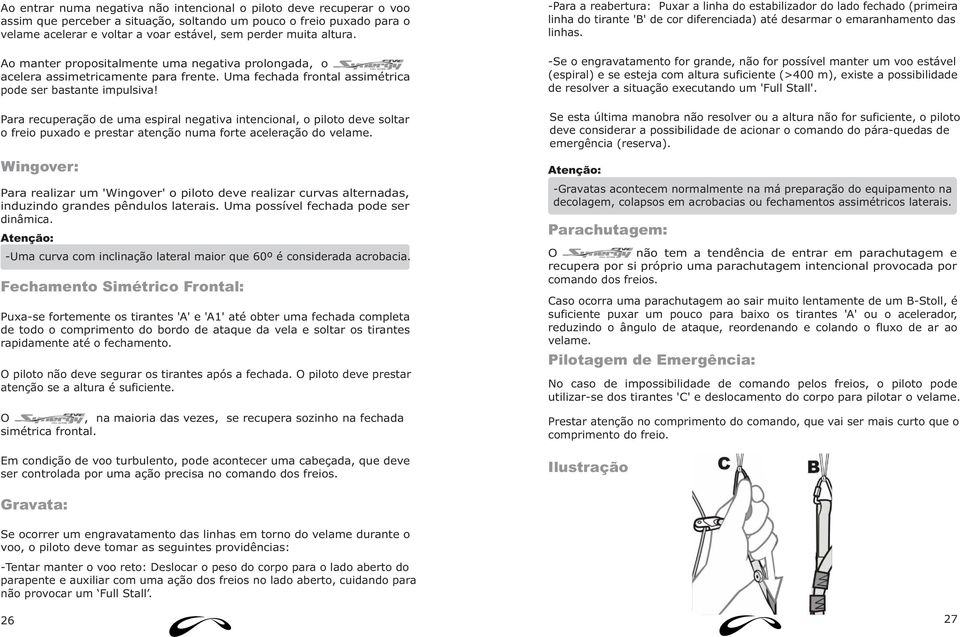 Para recuperação de uma espiral negativa intencional, o piloto deve soltar o freio puxado e prestar atenção numa forte aceleração do velame.