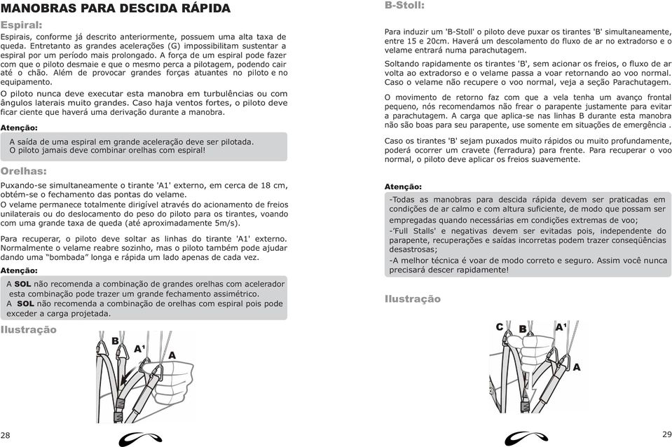 A força de um espiral pode fazer com que o piloto desmaie e que o mesmo perca a pilotagem, podendo cair até o chão. Além de provocar grandes forças atuantes no piloto e no equipamento.