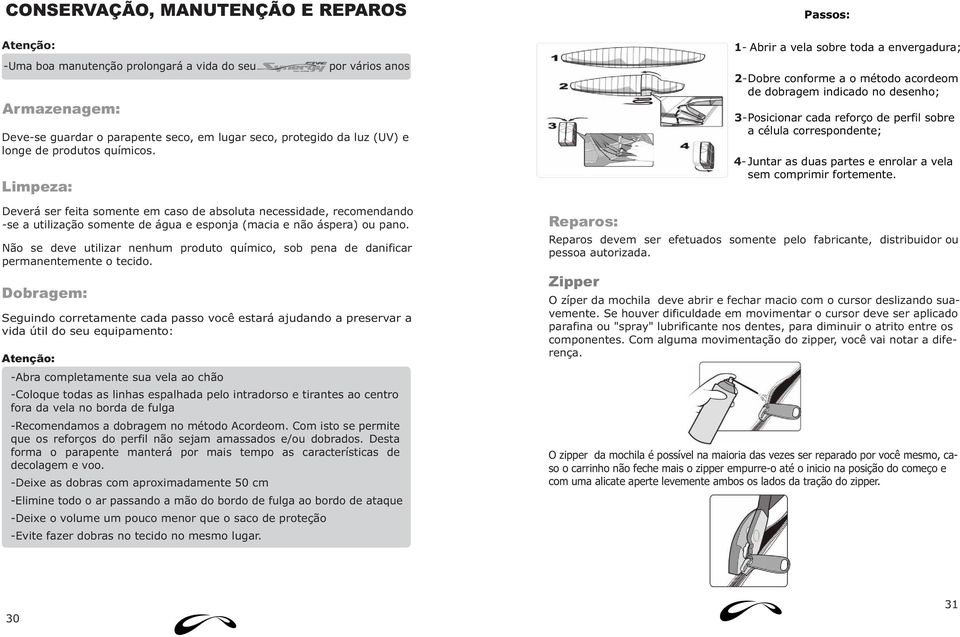 Não se deve utilizar nenhum produto químico, sob pena de danificar permanentemente o tecido.