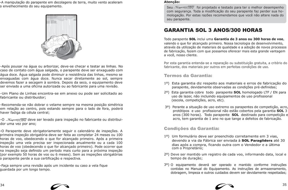 GARANTIA SOL 3 ANOS/300 HORAS Todo parapente SOL inclui uma Garantia de 3 anos ou 300 horas de voo, valendo o que for alcançado primeiro.