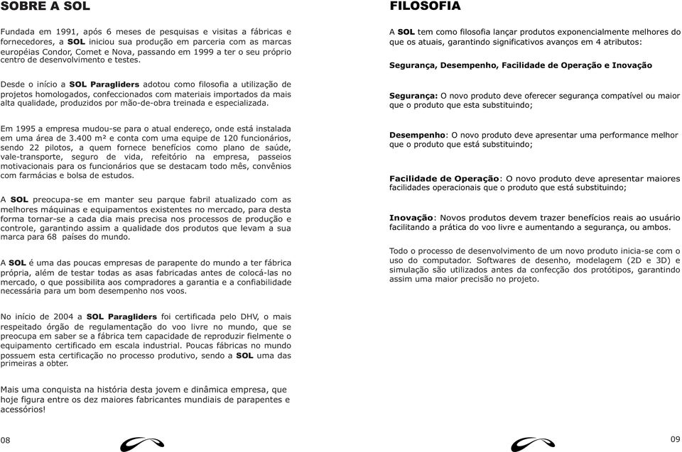 Desde o início a SOL Paragliders adotou como filosofia a utilização de projetos homologados, confeccionados com materiais importados da mais alta qualidade, produzidos por mão-de-obra treinada e