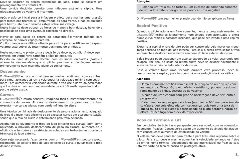 Neste instante deve acionar os freios de maneira bem dosada, havendo a possibilidade para uma eventual correção na direção.