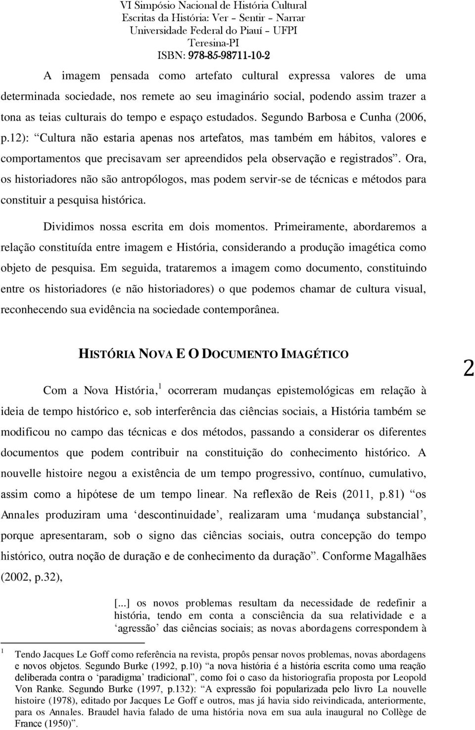 Ora, os historiadores não são antropólogos, mas podem servir-se de técnicas e métodos para constituir a pesquisa histórica. Dividimos nossa escrita em dois momentos.