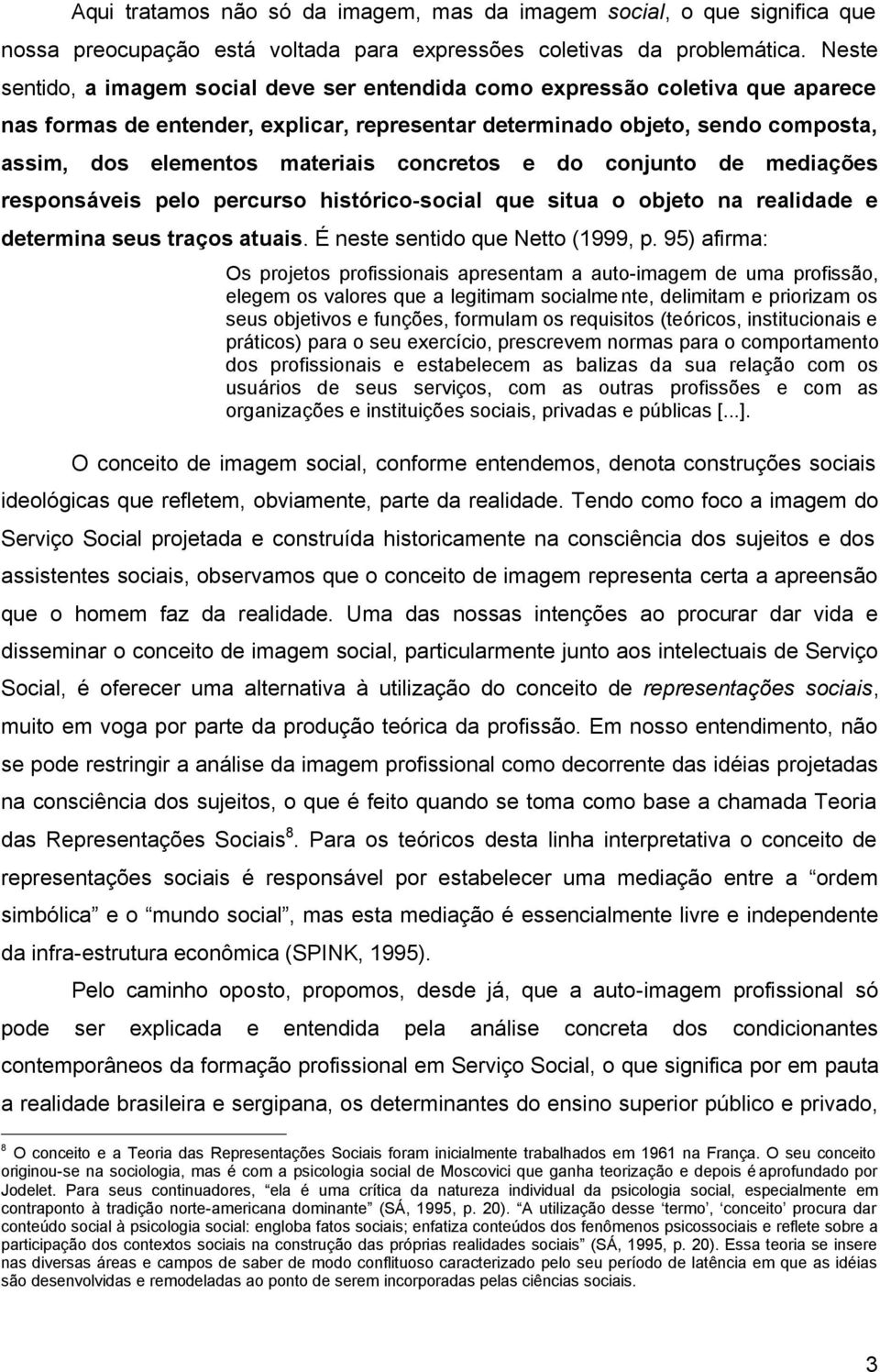 concretos e do conjunto de mediações responsáveis pelo percurso histórico-social que situa o objeto na realidade e determina seus traços atuais. É neste sentido que Netto (1999, p.