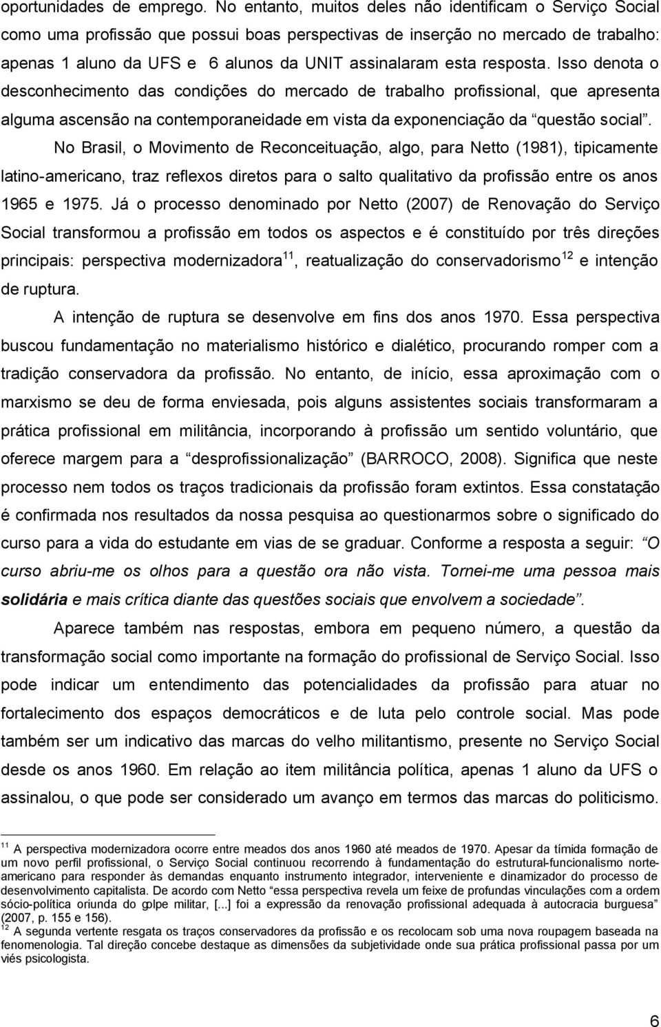 resposta. Isso denota o desconhecimento das condições do mercado de trabalho profissional, que apresenta alguma ascensão na contemporaneidade em vista da exponenciação da questão social.